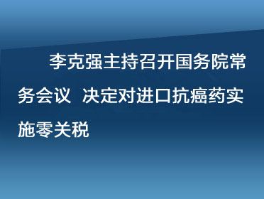 李克強(qiáng)主持召開國務(wù)院常務(wù)會議 決定對進(jìn)口抗癌藥實(shí)施零關(guān)稅.jpg