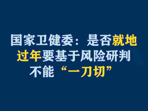 【短視頻題圖】國(guó)家衛(wèi)健委：是否就地過(guò)年要基于風(fēng)險(xiǎn)研判，不能“一刀切”.jpg