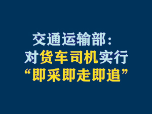 【短視頻題圖】交通運(yùn)輸部：對(duì)貨車司機(jī)實(shí)行“即采即走即追”.jpg