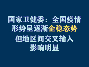 【短視頻題圖】國家衛(wèi)健委：全國疫情形勢呈逐漸企穩(wěn)態(tài)勢 但地區(qū)間交叉輸入影響明顯.jpg