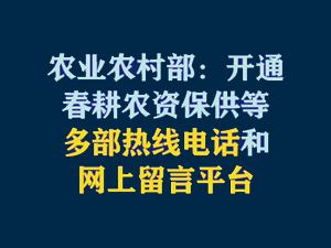 【短視頻題圖】農(nóng)業(yè)農(nóng)村部：開通春耕農(nóng)資保供等多部熱線電話和網(wǎng)上留言平臺(tái).jpg